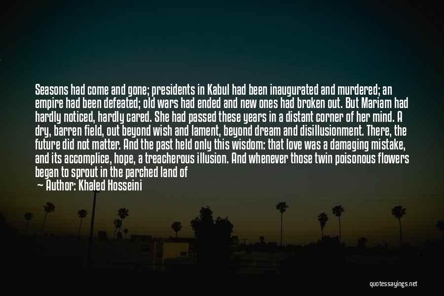 Khaled Hosseini Quotes: Seasons Had Come And Gone; Presidents In Kabul Had Been Inaugurated And Murdered; An Empire Had Been Defeated; Old Wars