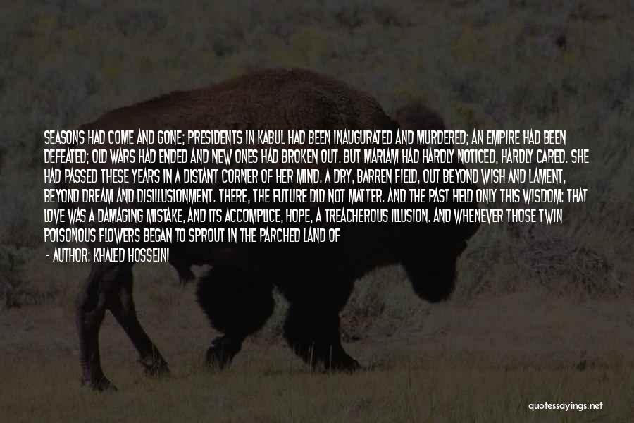Khaled Hosseini Quotes: Seasons Had Come And Gone; Presidents In Kabul Had Been Inaugurated And Murdered; An Empire Had Been Defeated; Old Wars