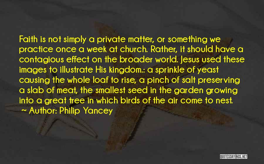 Philip Yancey Quotes: Faith Is Not Simply A Private Matter, Or Something We Practice Once A Week At Church. Rather, It Should Have