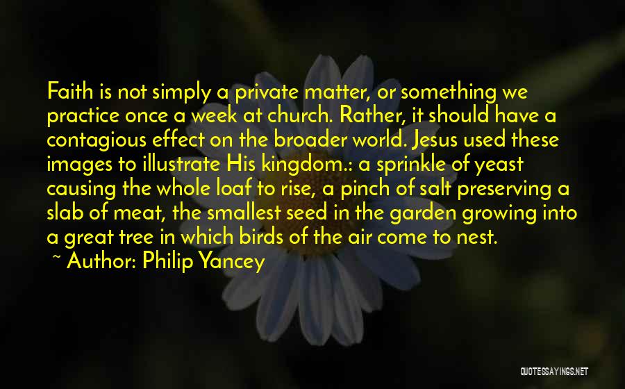 Philip Yancey Quotes: Faith Is Not Simply A Private Matter, Or Something We Practice Once A Week At Church. Rather, It Should Have