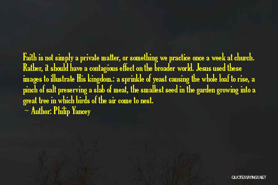 Philip Yancey Quotes: Faith Is Not Simply A Private Matter, Or Something We Practice Once A Week At Church. Rather, It Should Have