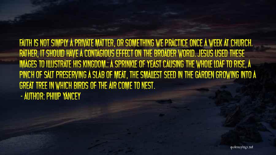 Philip Yancey Quotes: Faith Is Not Simply A Private Matter, Or Something We Practice Once A Week At Church. Rather, It Should Have