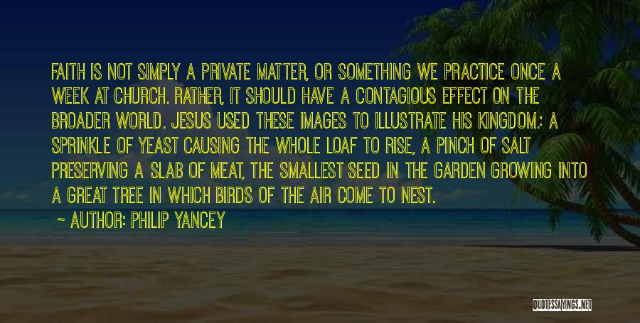 Philip Yancey Quotes: Faith Is Not Simply A Private Matter, Or Something We Practice Once A Week At Church. Rather, It Should Have