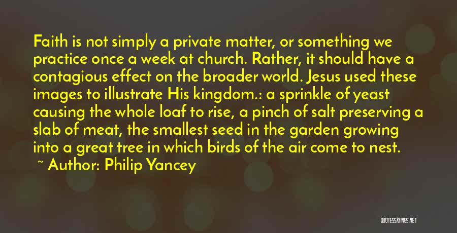 Philip Yancey Quotes: Faith Is Not Simply A Private Matter, Or Something We Practice Once A Week At Church. Rather, It Should Have