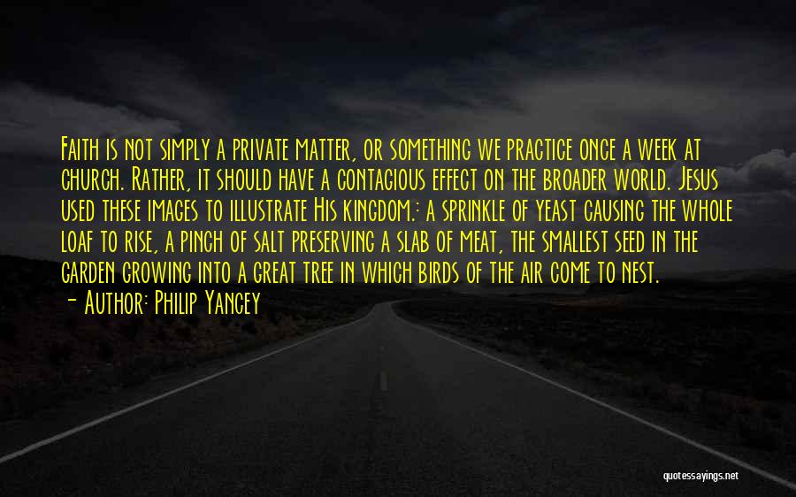 Philip Yancey Quotes: Faith Is Not Simply A Private Matter, Or Something We Practice Once A Week At Church. Rather, It Should Have