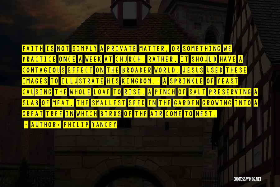 Philip Yancey Quotes: Faith Is Not Simply A Private Matter, Or Something We Practice Once A Week At Church. Rather, It Should Have