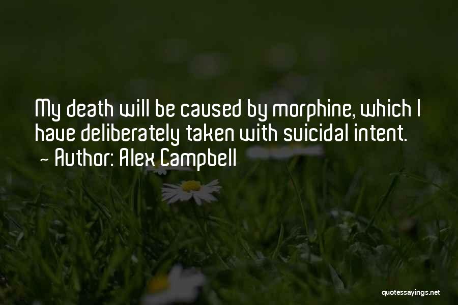 Alex Campbell Quotes: My Death Will Be Caused By Morphine, Which I Have Deliberately Taken With Suicidal Intent.