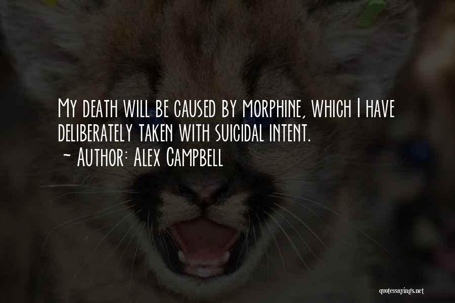 Alex Campbell Quotes: My Death Will Be Caused By Morphine, Which I Have Deliberately Taken With Suicidal Intent.