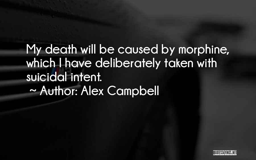 Alex Campbell Quotes: My Death Will Be Caused By Morphine, Which I Have Deliberately Taken With Suicidal Intent.