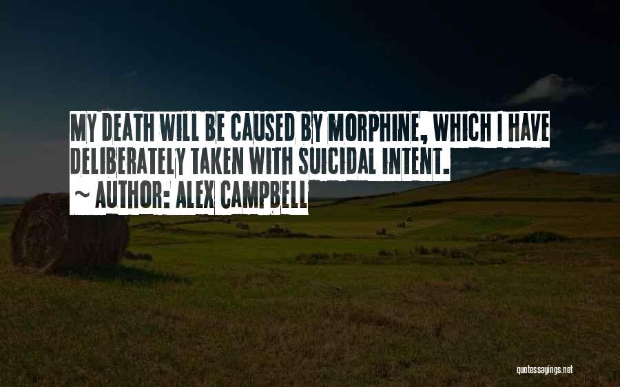 Alex Campbell Quotes: My Death Will Be Caused By Morphine, Which I Have Deliberately Taken With Suicidal Intent.