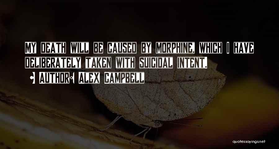 Alex Campbell Quotes: My Death Will Be Caused By Morphine, Which I Have Deliberately Taken With Suicidal Intent.