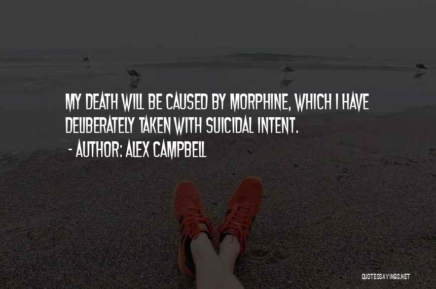 Alex Campbell Quotes: My Death Will Be Caused By Morphine, Which I Have Deliberately Taken With Suicidal Intent.