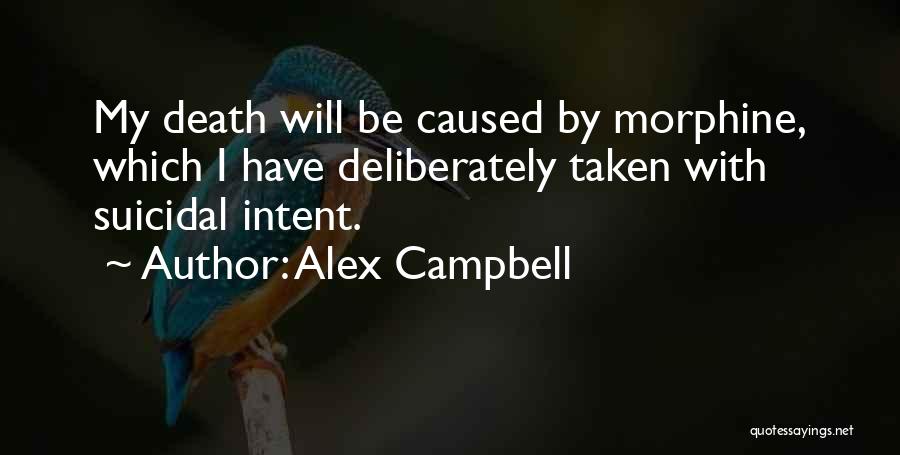 Alex Campbell Quotes: My Death Will Be Caused By Morphine, Which I Have Deliberately Taken With Suicidal Intent.