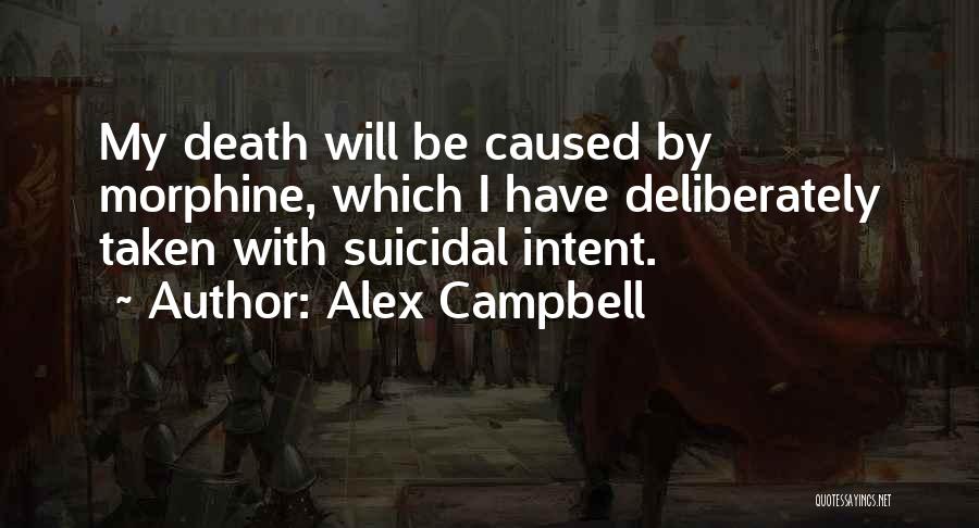 Alex Campbell Quotes: My Death Will Be Caused By Morphine, Which I Have Deliberately Taken With Suicidal Intent.