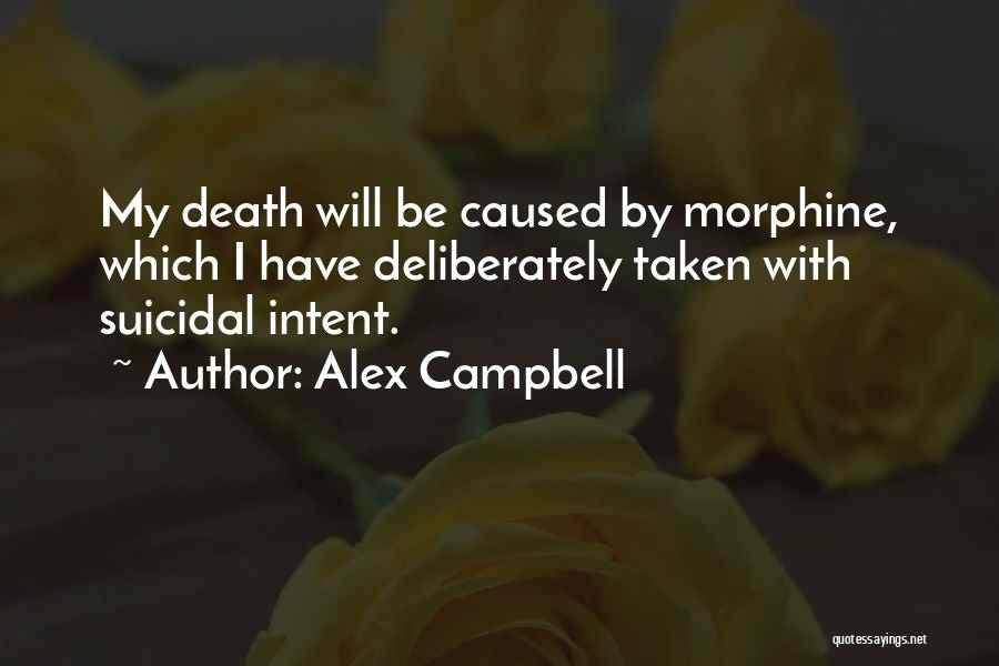 Alex Campbell Quotes: My Death Will Be Caused By Morphine, Which I Have Deliberately Taken With Suicidal Intent.