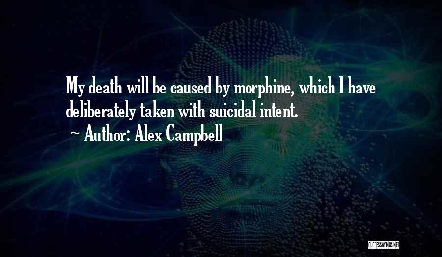 Alex Campbell Quotes: My Death Will Be Caused By Morphine, Which I Have Deliberately Taken With Suicidal Intent.