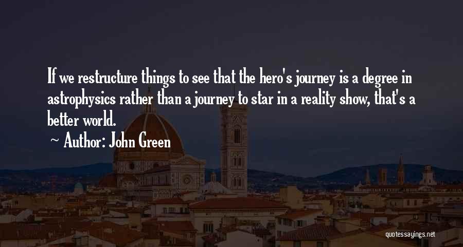 John Green Quotes: If We Restructure Things To See That The Hero's Journey Is A Degree In Astrophysics Rather Than A Journey To