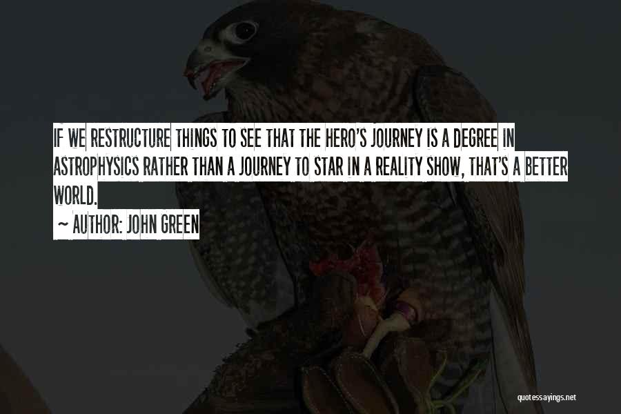 John Green Quotes: If We Restructure Things To See That The Hero's Journey Is A Degree In Astrophysics Rather Than A Journey To