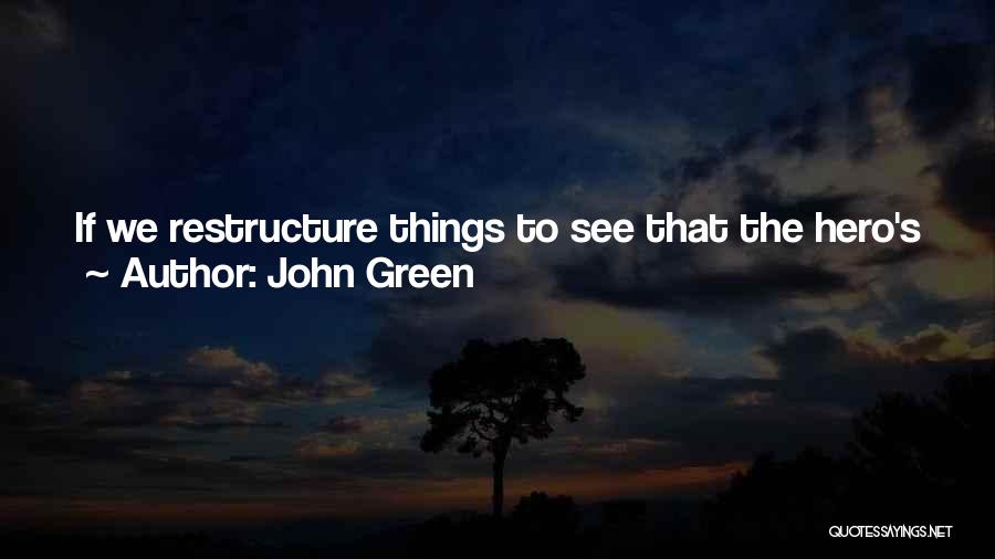 John Green Quotes: If We Restructure Things To See That The Hero's Journey Is A Degree In Astrophysics Rather Than A Journey To