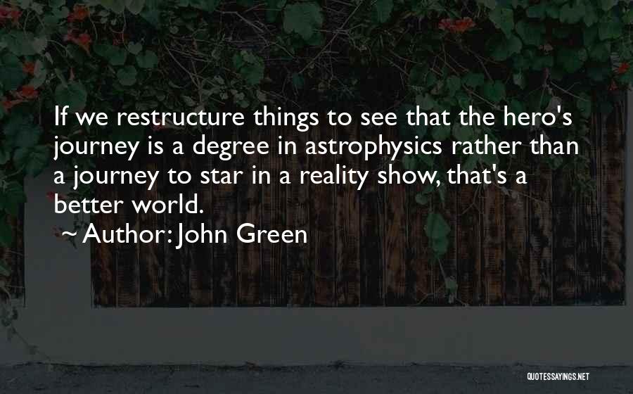 John Green Quotes: If We Restructure Things To See That The Hero's Journey Is A Degree In Astrophysics Rather Than A Journey To