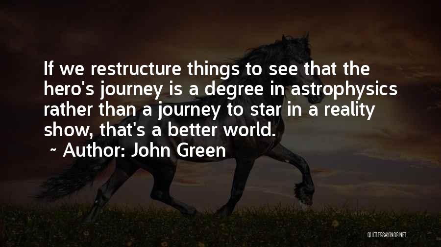 John Green Quotes: If We Restructure Things To See That The Hero's Journey Is A Degree In Astrophysics Rather Than A Journey To