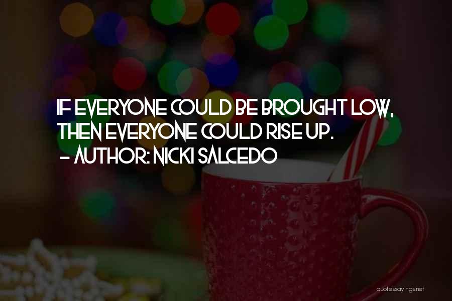 Nicki Salcedo Quotes: If Everyone Could Be Brought Low, Then Everyone Could Rise Up.
