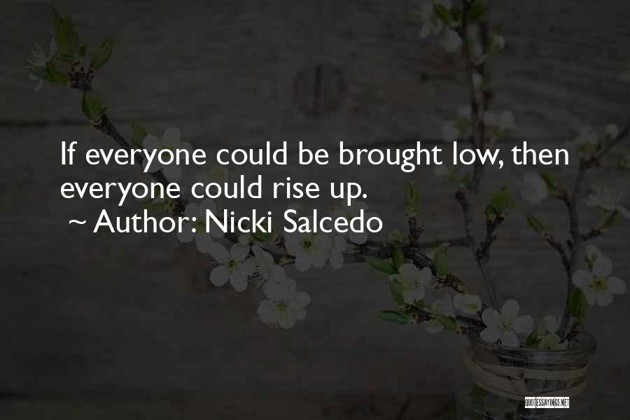 Nicki Salcedo Quotes: If Everyone Could Be Brought Low, Then Everyone Could Rise Up.