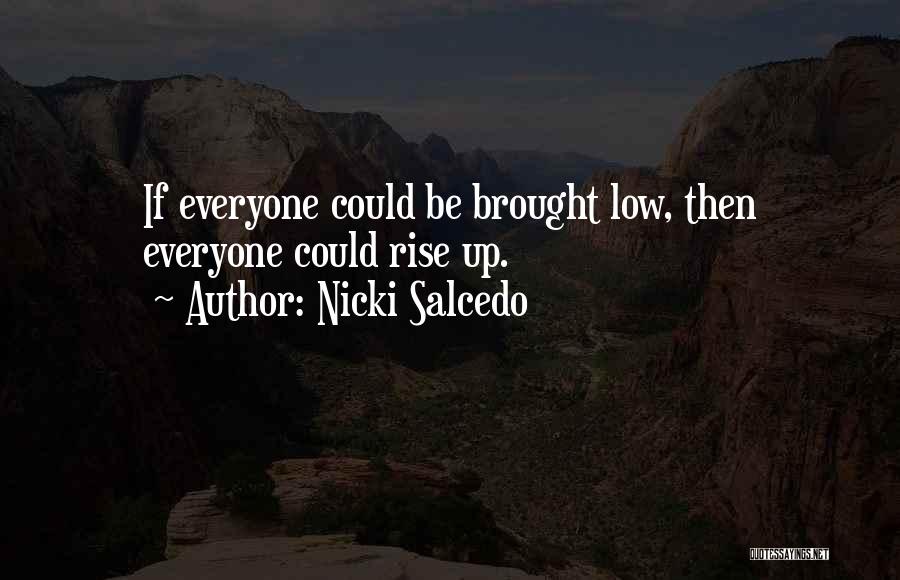 Nicki Salcedo Quotes: If Everyone Could Be Brought Low, Then Everyone Could Rise Up.