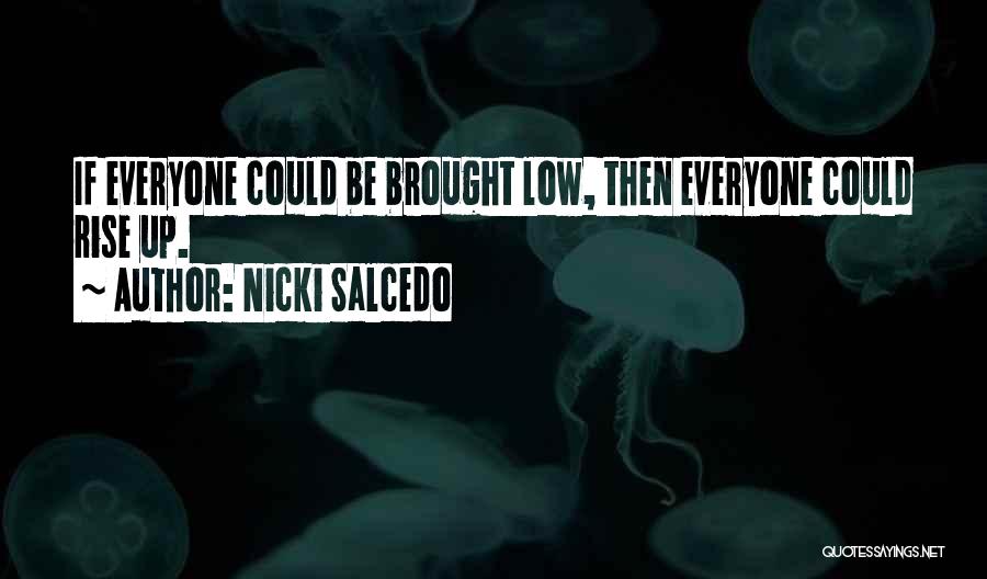 Nicki Salcedo Quotes: If Everyone Could Be Brought Low, Then Everyone Could Rise Up.