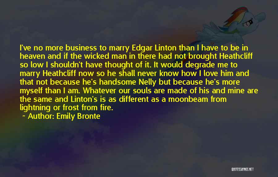 Emily Bronte Quotes: I've No More Business To Marry Edgar Linton Than I Have To Be In Heaven And If The Wicked Man