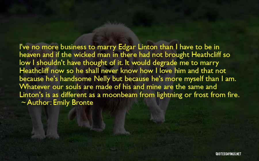 Emily Bronte Quotes: I've No More Business To Marry Edgar Linton Than I Have To Be In Heaven And If The Wicked Man