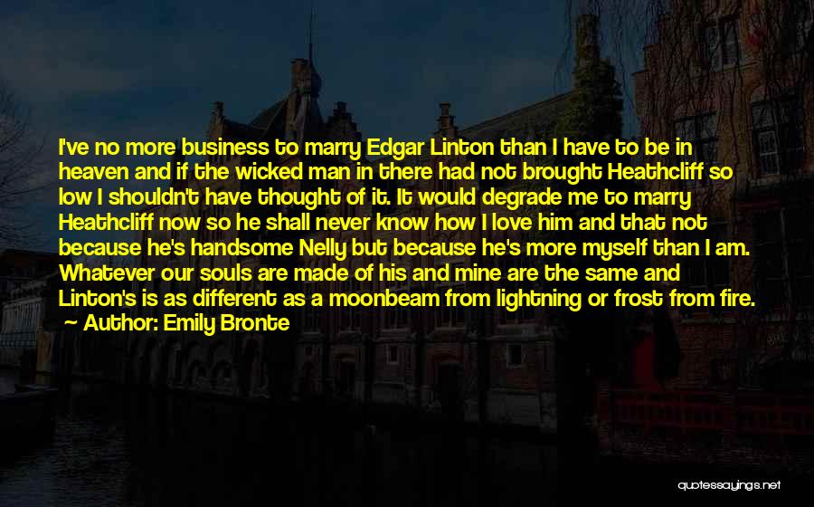 Emily Bronte Quotes: I've No More Business To Marry Edgar Linton Than I Have To Be In Heaven And If The Wicked Man