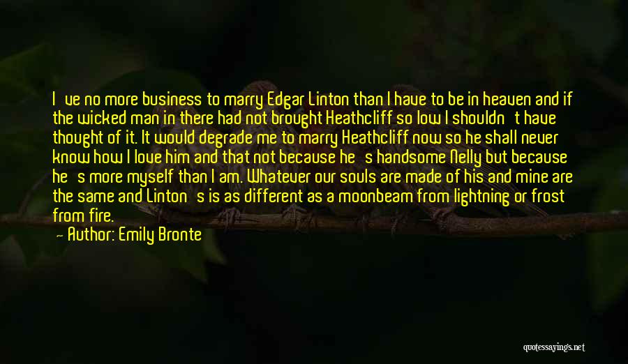 Emily Bronte Quotes: I've No More Business To Marry Edgar Linton Than I Have To Be In Heaven And If The Wicked Man