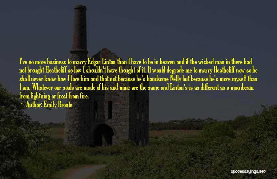 Emily Bronte Quotes: I've No More Business To Marry Edgar Linton Than I Have To Be In Heaven And If The Wicked Man