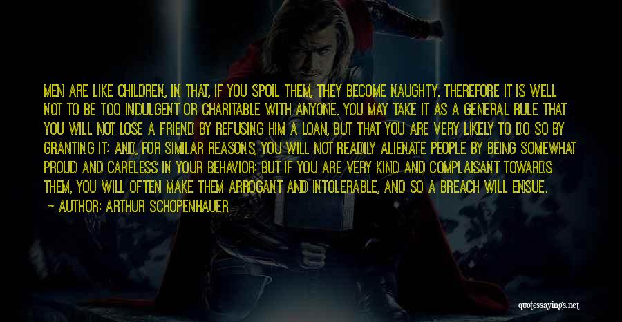 Arthur Schopenhauer Quotes: Men Are Like Children, In That, If You Spoil Them, They Become Naughty. Therefore It Is Well Not To Be