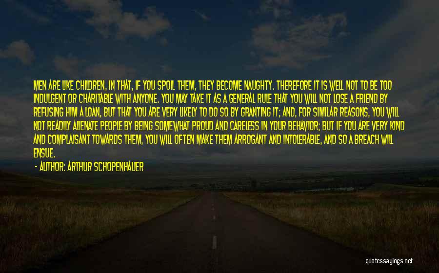 Arthur Schopenhauer Quotes: Men Are Like Children, In That, If You Spoil Them, They Become Naughty. Therefore It Is Well Not To Be