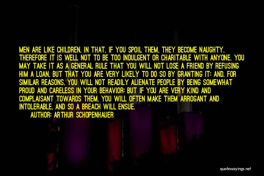 Arthur Schopenhauer Quotes: Men Are Like Children, In That, If You Spoil Them, They Become Naughty. Therefore It Is Well Not To Be