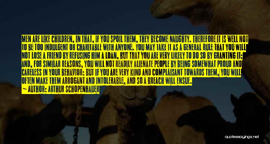 Arthur Schopenhauer Quotes: Men Are Like Children, In That, If You Spoil Them, They Become Naughty. Therefore It Is Well Not To Be