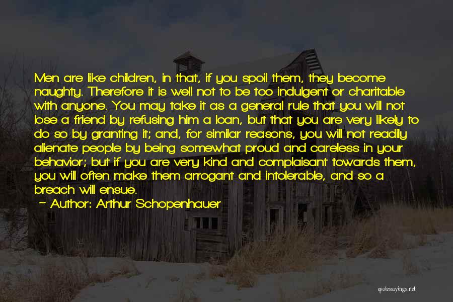 Arthur Schopenhauer Quotes: Men Are Like Children, In That, If You Spoil Them, They Become Naughty. Therefore It Is Well Not To Be