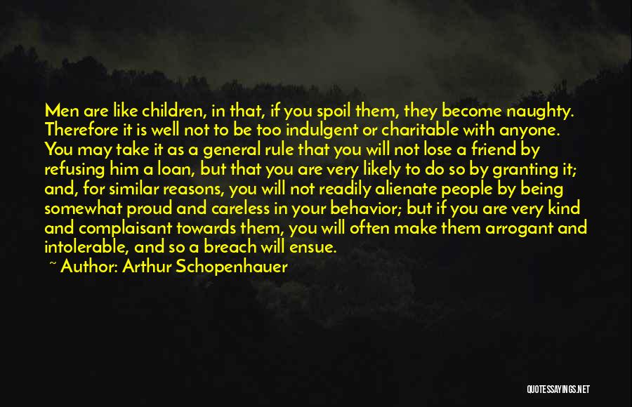 Arthur Schopenhauer Quotes: Men Are Like Children, In That, If You Spoil Them, They Become Naughty. Therefore It Is Well Not To Be