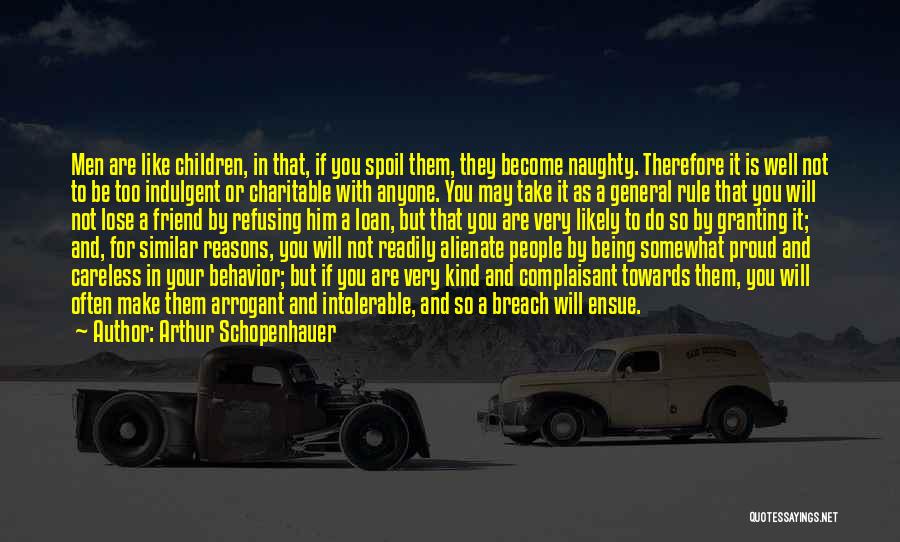 Arthur Schopenhauer Quotes: Men Are Like Children, In That, If You Spoil Them, They Become Naughty. Therefore It Is Well Not To Be