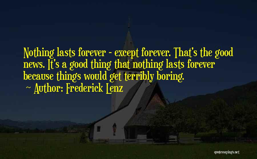 Frederick Lenz Quotes: Nothing Lasts Forever - Except Forever. That's The Good News. It's A Good Thing That Nothing Lasts Forever Because Things