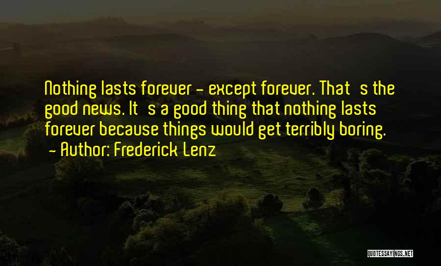 Frederick Lenz Quotes: Nothing Lasts Forever - Except Forever. That's The Good News. It's A Good Thing That Nothing Lasts Forever Because Things