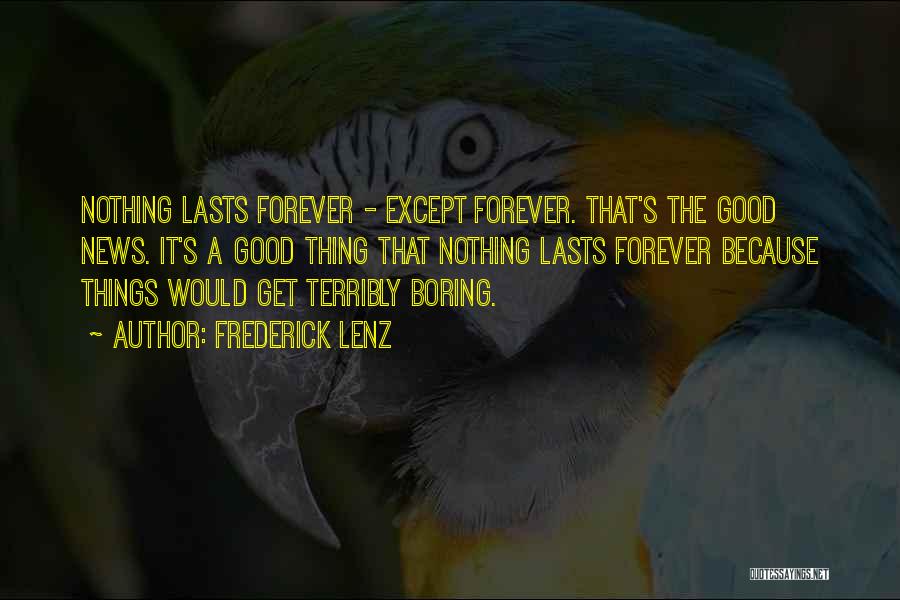 Frederick Lenz Quotes: Nothing Lasts Forever - Except Forever. That's The Good News. It's A Good Thing That Nothing Lasts Forever Because Things