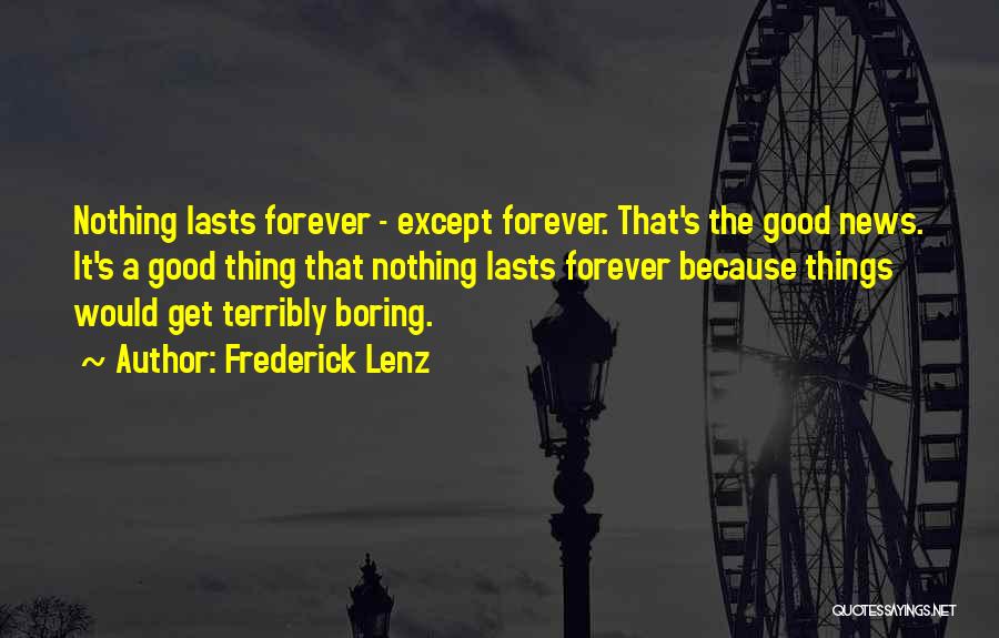 Frederick Lenz Quotes: Nothing Lasts Forever - Except Forever. That's The Good News. It's A Good Thing That Nothing Lasts Forever Because Things