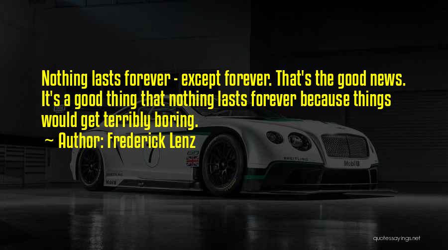 Frederick Lenz Quotes: Nothing Lasts Forever - Except Forever. That's The Good News. It's A Good Thing That Nothing Lasts Forever Because Things