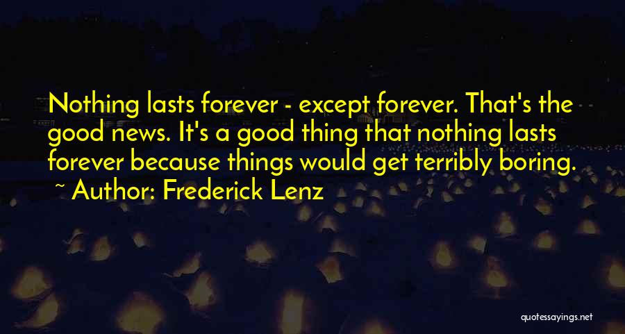 Frederick Lenz Quotes: Nothing Lasts Forever - Except Forever. That's The Good News. It's A Good Thing That Nothing Lasts Forever Because Things