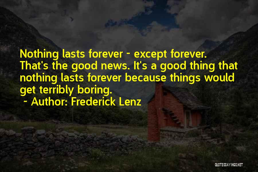 Frederick Lenz Quotes: Nothing Lasts Forever - Except Forever. That's The Good News. It's A Good Thing That Nothing Lasts Forever Because Things