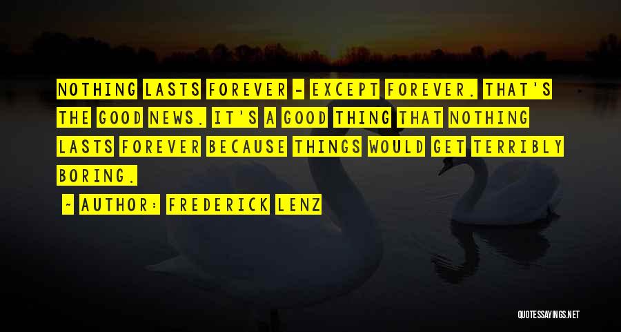 Frederick Lenz Quotes: Nothing Lasts Forever - Except Forever. That's The Good News. It's A Good Thing That Nothing Lasts Forever Because Things