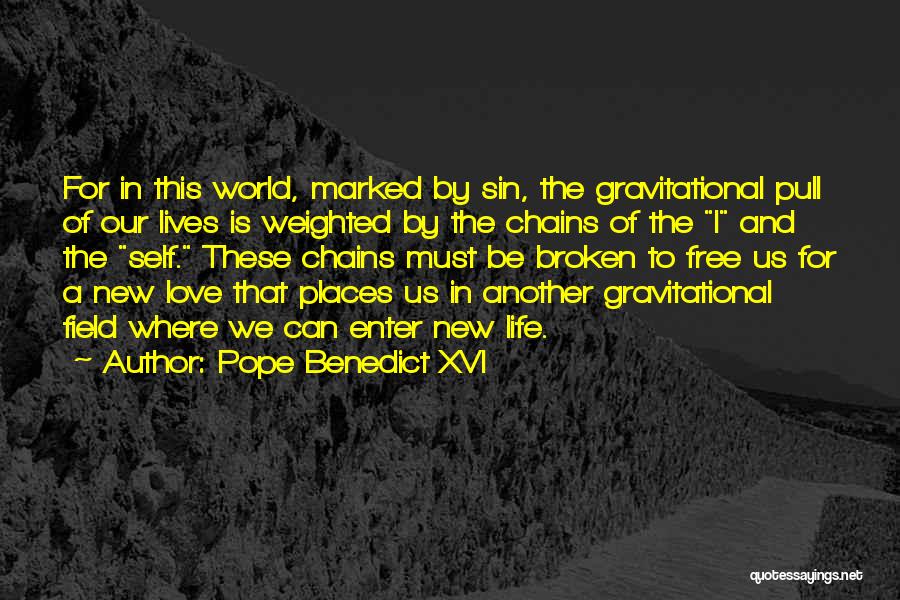Pope Benedict XVI Quotes: For In This World, Marked By Sin, The Gravitational Pull Of Our Lives Is Weighted By The Chains Of The